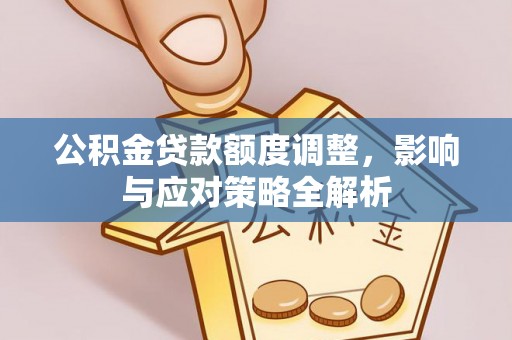 广灵公积金贷款额度调整，影响与应对策略全解析