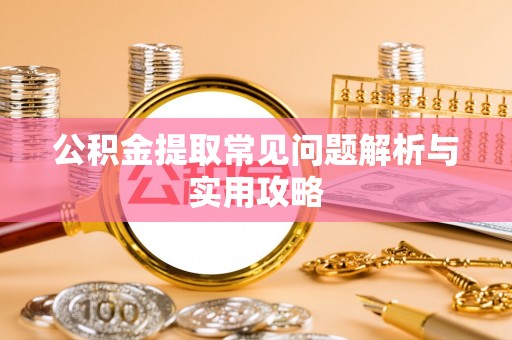 广灵公积金提取常见问题解析与实用攻略