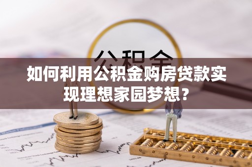 广灵如何利用公积金购房贷款实现理想家园梦想？