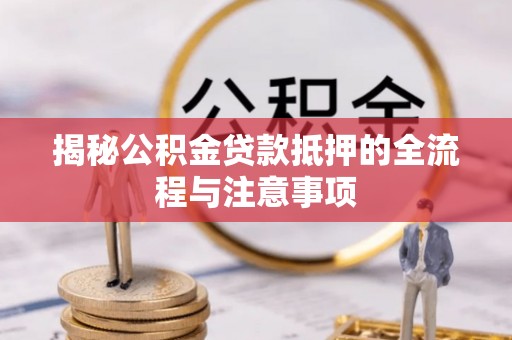 广灵揭秘公积金贷款抵押的全流程与注意事项