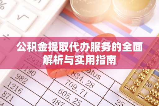 广灵公积金提取代办服务的全面解析与实用指南