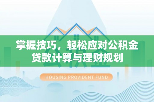 广灵掌握技巧，轻松应对公积金贷款计算与理财规划