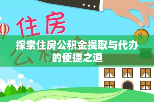 广灵探索住房公积金提取与代办的便捷之道
