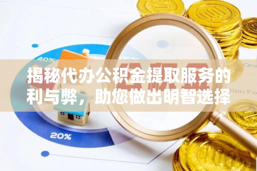 广灵揭秘代办公积金提取服务的利与弊，助您做出明智选择