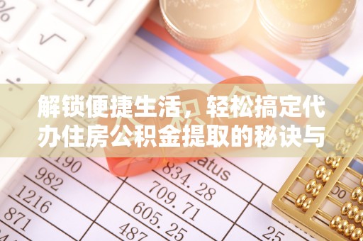 广灵解锁便捷生活，轻松搞定代办住房公积金提取的秘诀与技巧