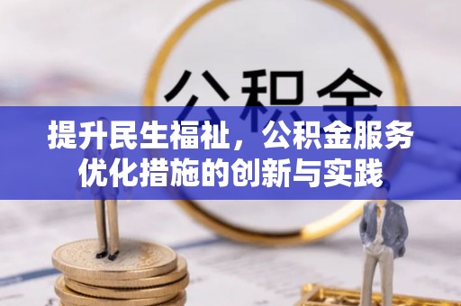 广灵提升民生福祉，公积金服务优化措施的创新与实践