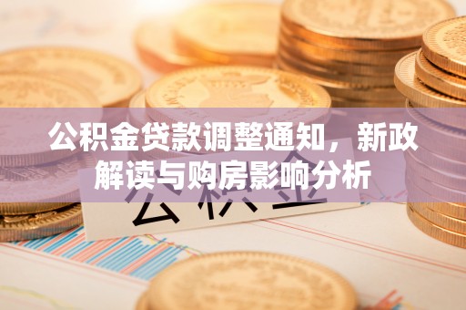 广灵公积金贷款调整通知，新政解读与购房影响分析