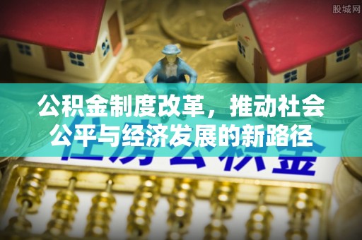 广灵公积金制度改革，推动社会公平与经济发展的新路径