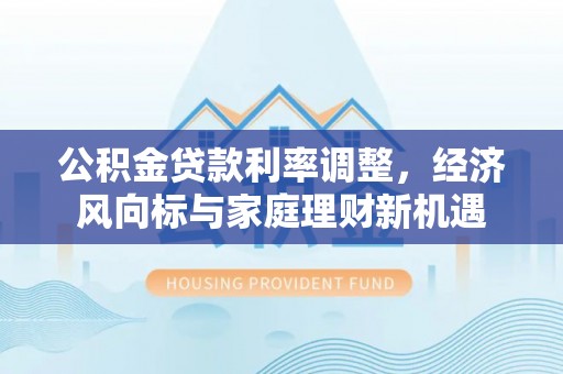 广灵公积金贷款利率调整，经济风向标与家庭理财新机遇