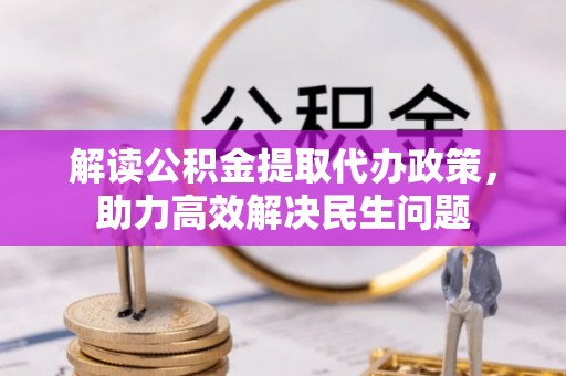 广灵解读公积金提取代办政策，助力高效解决民生问题