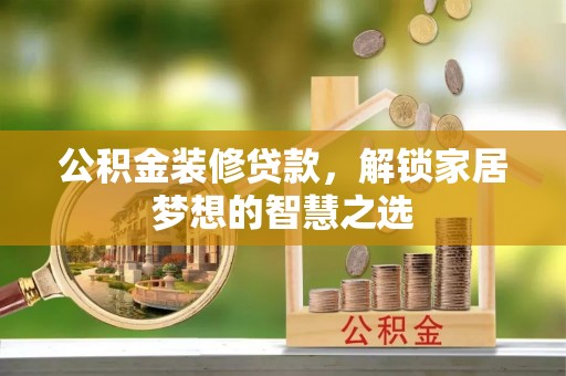 广灵公积金装修贷款，解锁家居梦想的智慧之选