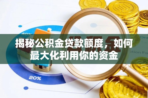 广灵揭秘公积金贷款额度，如何最大化利用你的资金