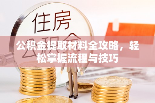 广灵公积金提取材料全攻略，轻松掌握流程与技巧
