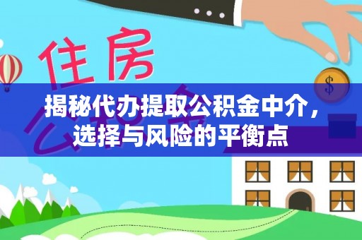 广灵揭秘代办提取公积金中介，选择与风险的平衡点