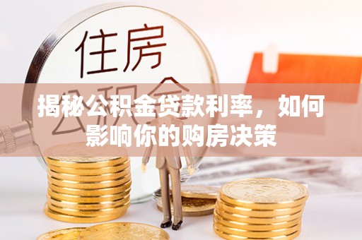 广灵揭秘公积金贷款利率，如何影响你的购房决策