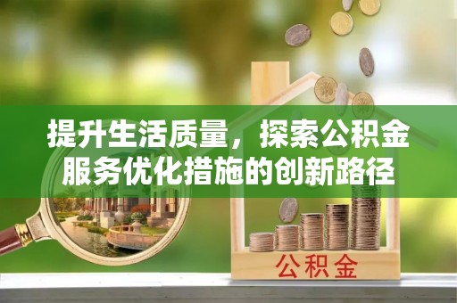 广灵提升生活质量，探索公积金服务优化措施的创新路径