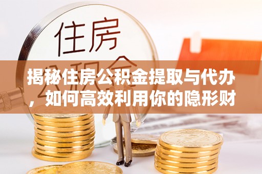 广灵揭秘住房公积金提取与代办，如何高效利用你的隐形财富？
