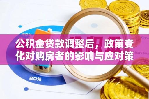 广灵公积金贷款调整后，政策变化对购房者的影响与应对策略