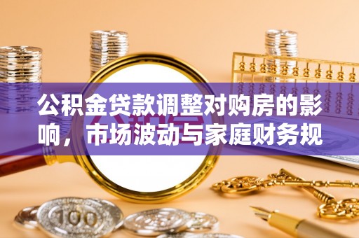 广灵公积金贷款调整对购房的影响，市场波动与家庭财务规划