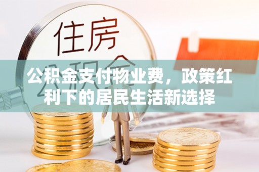 广灵公积金支付物业费，政策红利下的居民生活新选择