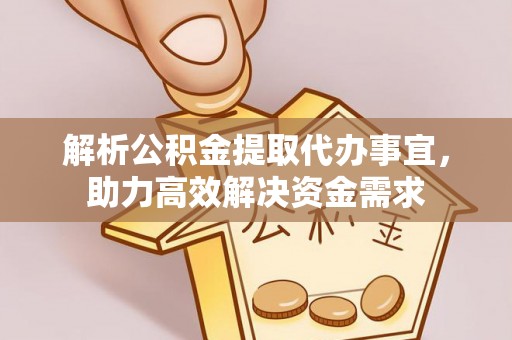广灵解析公积金提取代办事宜，助力高效解决资金需求