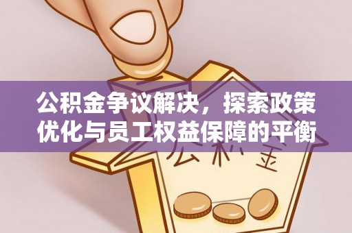 广灵公积金争议解决，探索政策优化与员工权益保障的平衡点