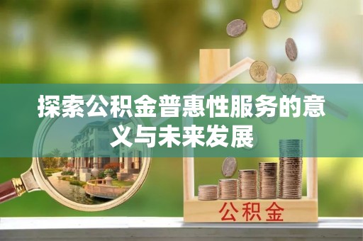 广灵探索公积金普惠性服务的意义与未来发展
