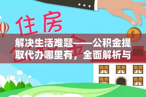广灵解决生活难题——公积金提取代办哪里有，全面解析与服务推荐