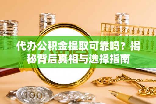 广灵代办公积金提取可靠吗？揭秘背后真相与选择指南