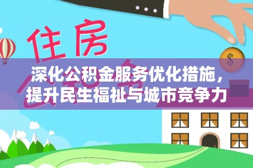 广灵深化公积金服务优化措施，提升民生福祉与城市竞争力