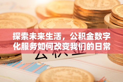 广灵探索未来生活，公积金数字化服务如何改变我们的日常
