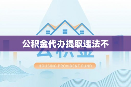 广灵公积金代办提取违法不