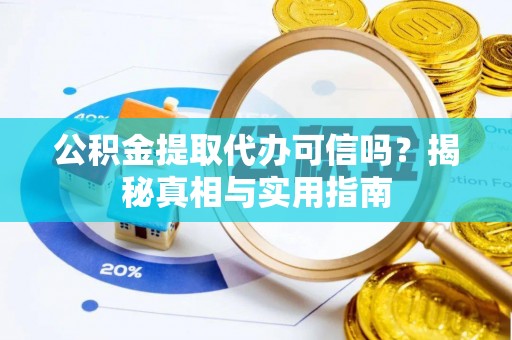 广灵公积金提取代办可信吗？揭秘真相与实用指南