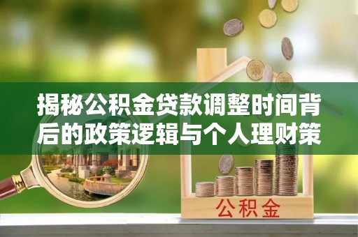 广灵揭秘公积金贷款调整时间背后的政策逻辑与个人理财策略