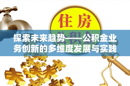 广灵探索未来趋势——公积金业务创新的多维度发展与实践