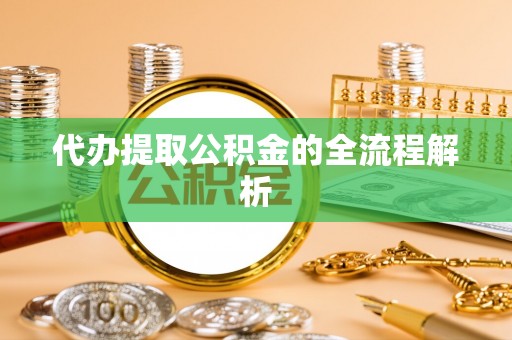 广灵代办提取公积金的全流程解析