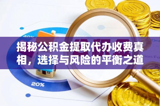 广灵揭秘公积金提取代办收费真相，选择与风险的平衡之道