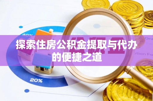 广灵探索住房公积金提取与代办的便捷之道
