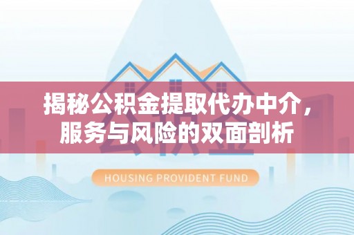 广灵揭秘公积金提取代办中介，服务与风险的双面剖析