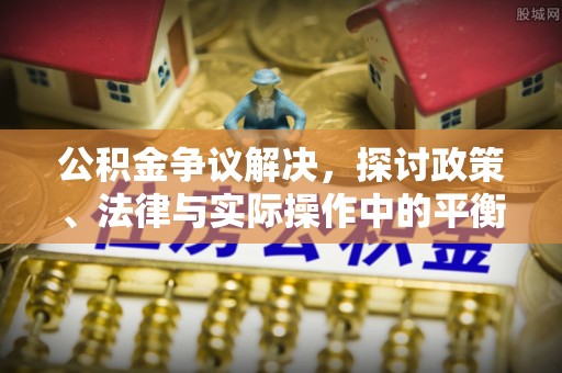广灵公积金争议解决，探讨政策、法律与实际操作中的平衡之道