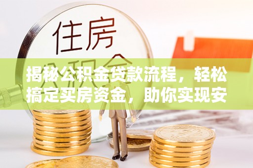 广灵揭秘公积金贷款流程，轻松搞定买房资金，助你实现安居梦想