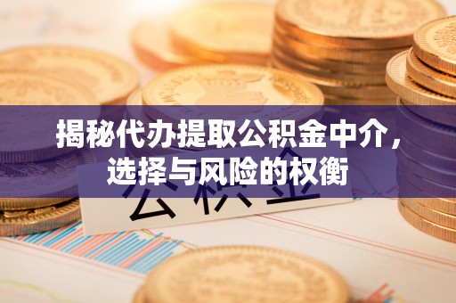 广灵揭秘代办提取公积金中介，选择与风险的权衡