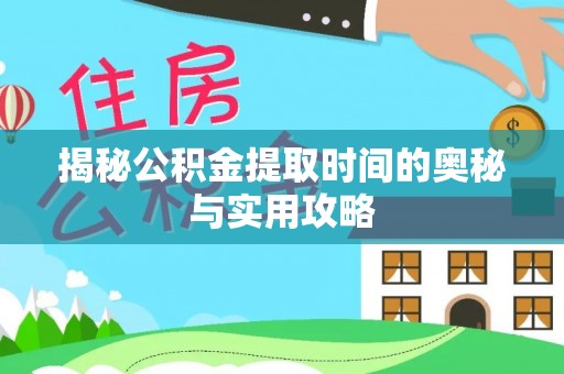 广灵揭秘公积金提取时间的奥秘与实用攻略