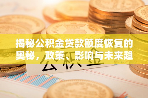 广灵揭秘公积金贷款额度恢复的奥秘，政策、影响与未来趋势