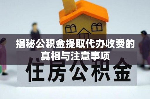 广灵揭秘公积金提取代办收费的真相与注意事项