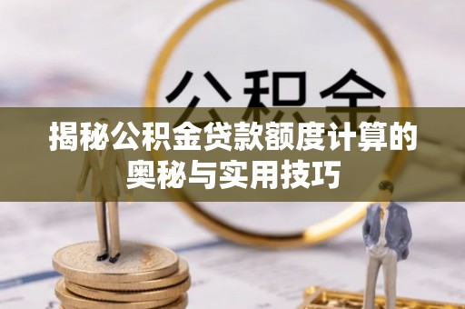 广灵揭秘公积金贷款额度计算的奥秘与实用技巧