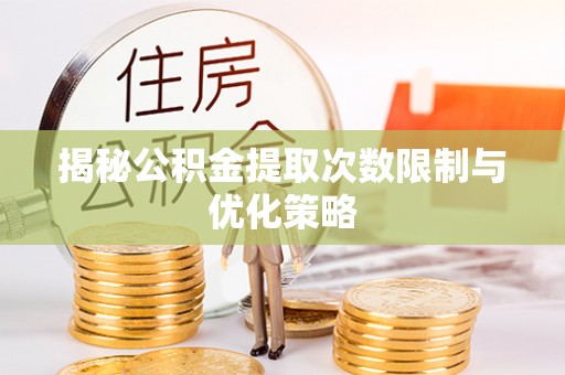 广灵揭秘公积金提取次数限制与优化策略