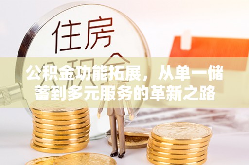 广灵公积金功能拓展，从单一储蓄到多元服务的革新之路