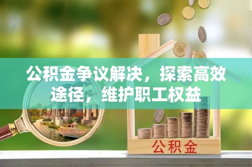 广灵公积金争议解决，探索高效途径，维护职工权益