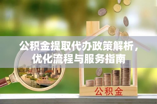广灵公积金提取代办政策解析，优化流程与服务指南